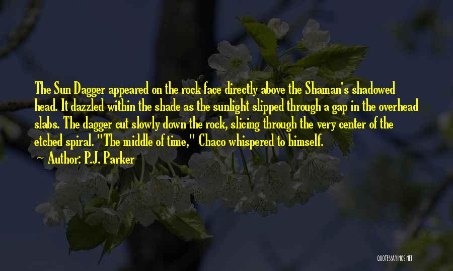 P.J. Parker Quotes: The Sun Dagger Appeared On The Rock Face Directly Above The Shaman's Shadowed Head. It Dazzled Within The Shade As