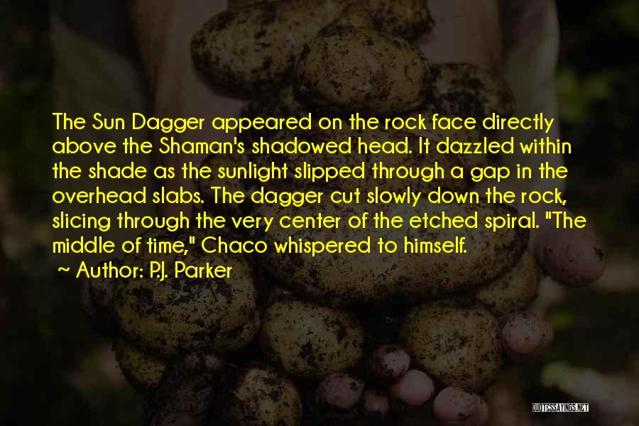 P.J. Parker Quotes: The Sun Dagger Appeared On The Rock Face Directly Above The Shaman's Shadowed Head. It Dazzled Within The Shade As