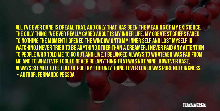 Fernando Pessoa Quotes: All I've Ever Done Is Dream. That, And Only That, Has Been The Meaning Of My Existence. The Only Thing