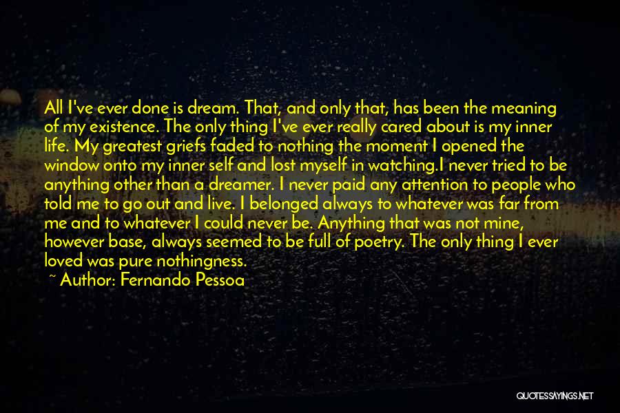 Fernando Pessoa Quotes: All I've Ever Done Is Dream. That, And Only That, Has Been The Meaning Of My Existence. The Only Thing