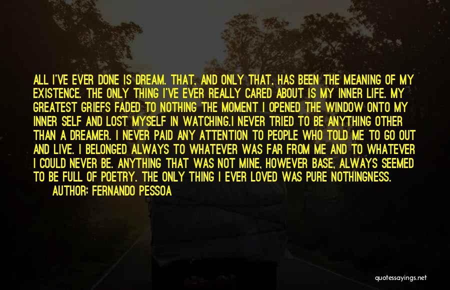 Fernando Pessoa Quotes: All I've Ever Done Is Dream. That, And Only That, Has Been The Meaning Of My Existence. The Only Thing