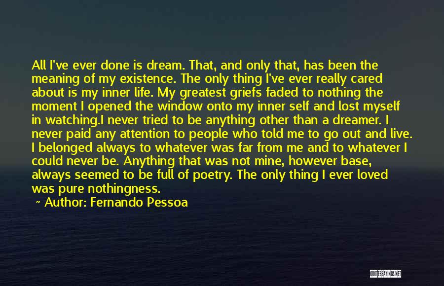 Fernando Pessoa Quotes: All I've Ever Done Is Dream. That, And Only That, Has Been The Meaning Of My Existence. The Only Thing