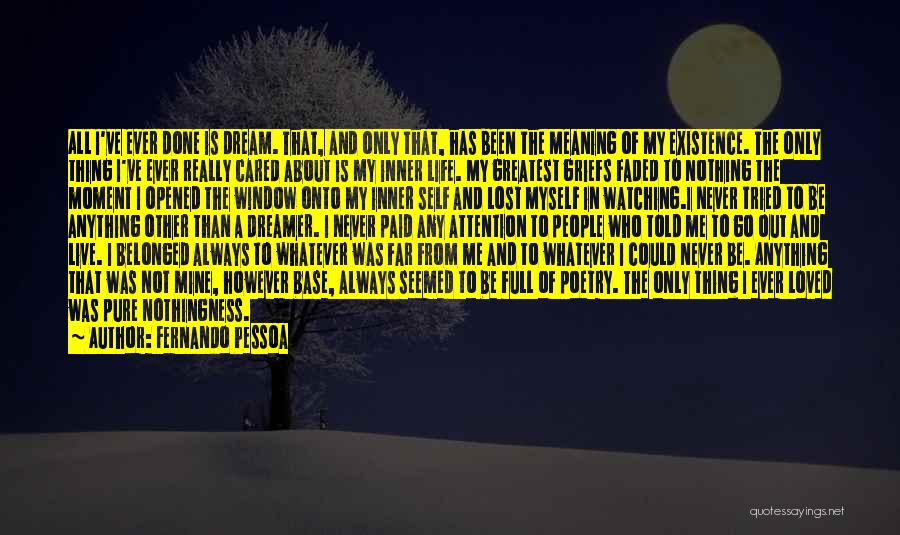 Fernando Pessoa Quotes: All I've Ever Done Is Dream. That, And Only That, Has Been The Meaning Of My Existence. The Only Thing