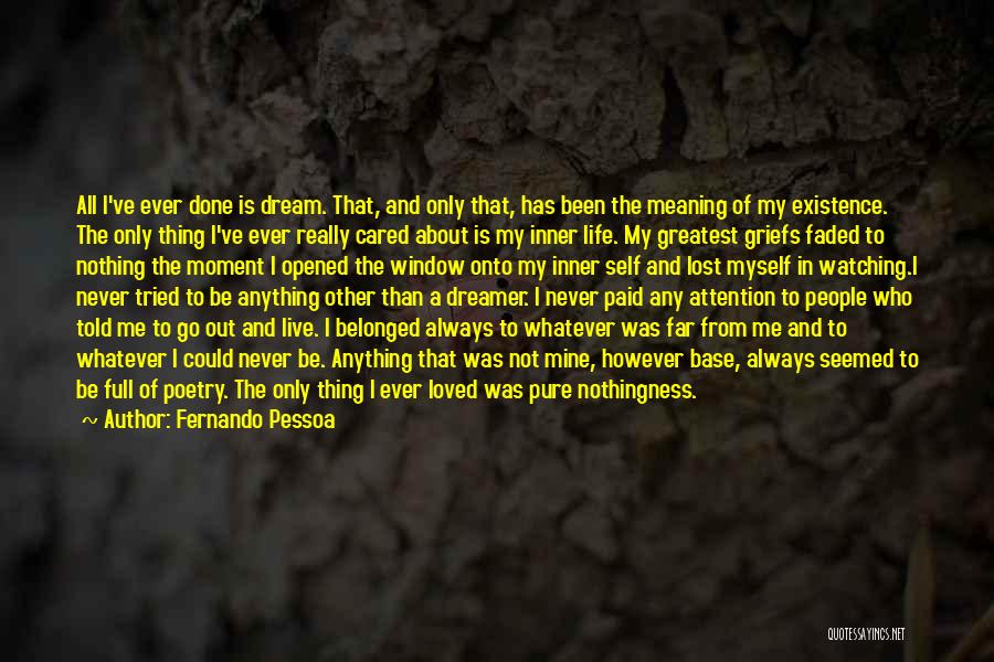 Fernando Pessoa Quotes: All I've Ever Done Is Dream. That, And Only That, Has Been The Meaning Of My Existence. The Only Thing