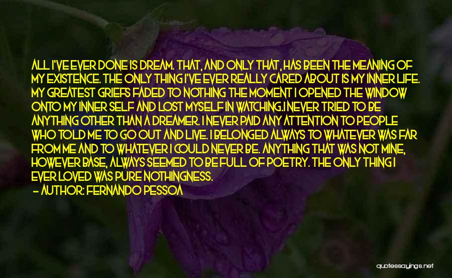 Fernando Pessoa Quotes: All I've Ever Done Is Dream. That, And Only That, Has Been The Meaning Of My Existence. The Only Thing