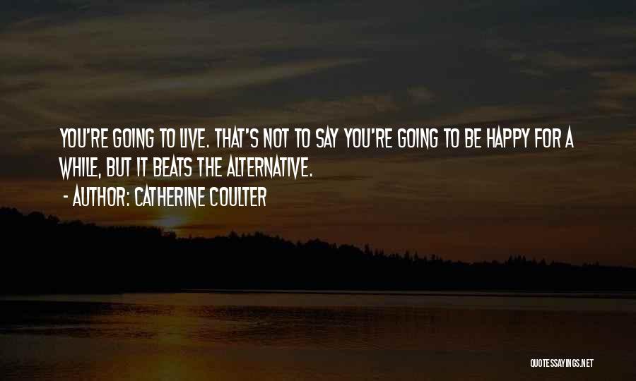 Catherine Coulter Quotes: You're Going To Live. That's Not To Say You're Going To Be Happy For A While, But It Beats The