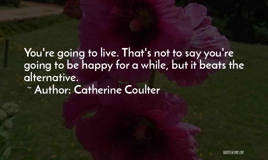 Catherine Coulter Quotes: You're Going To Live. That's Not To Say You're Going To Be Happy For A While, But It Beats The