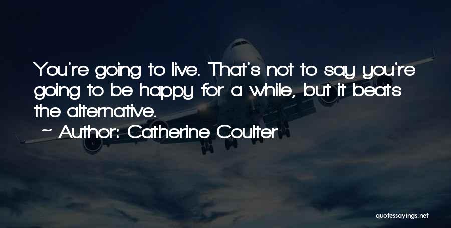 Catherine Coulter Quotes: You're Going To Live. That's Not To Say You're Going To Be Happy For A While, But It Beats The