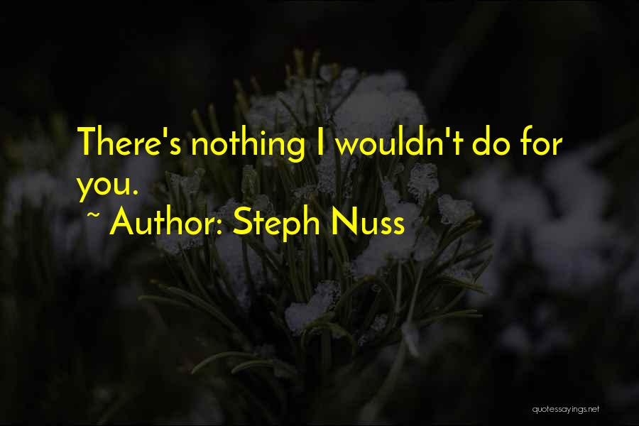 Steph Nuss Quotes: There's Nothing I Wouldn't Do For You.