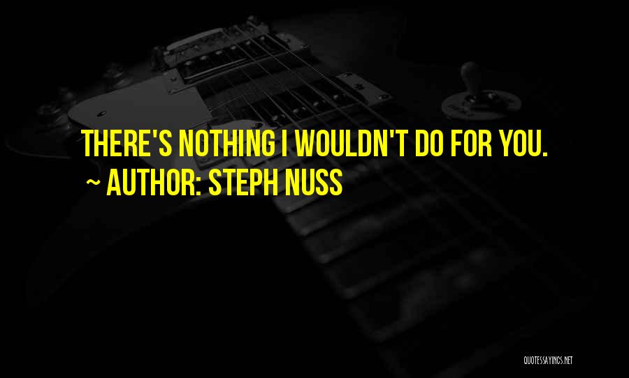 Steph Nuss Quotes: There's Nothing I Wouldn't Do For You.