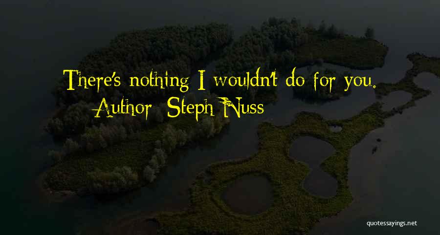 Steph Nuss Quotes: There's Nothing I Wouldn't Do For You.