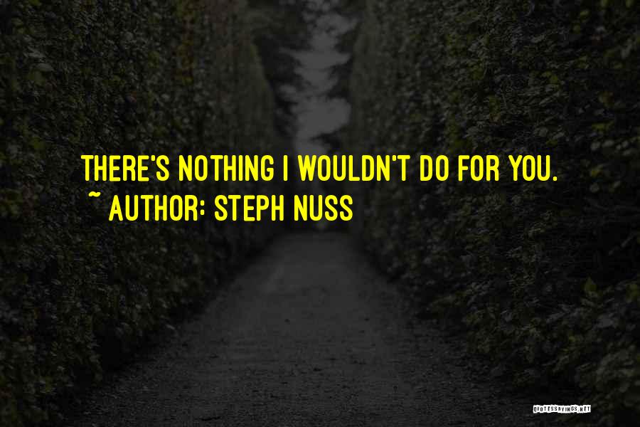 Steph Nuss Quotes: There's Nothing I Wouldn't Do For You.