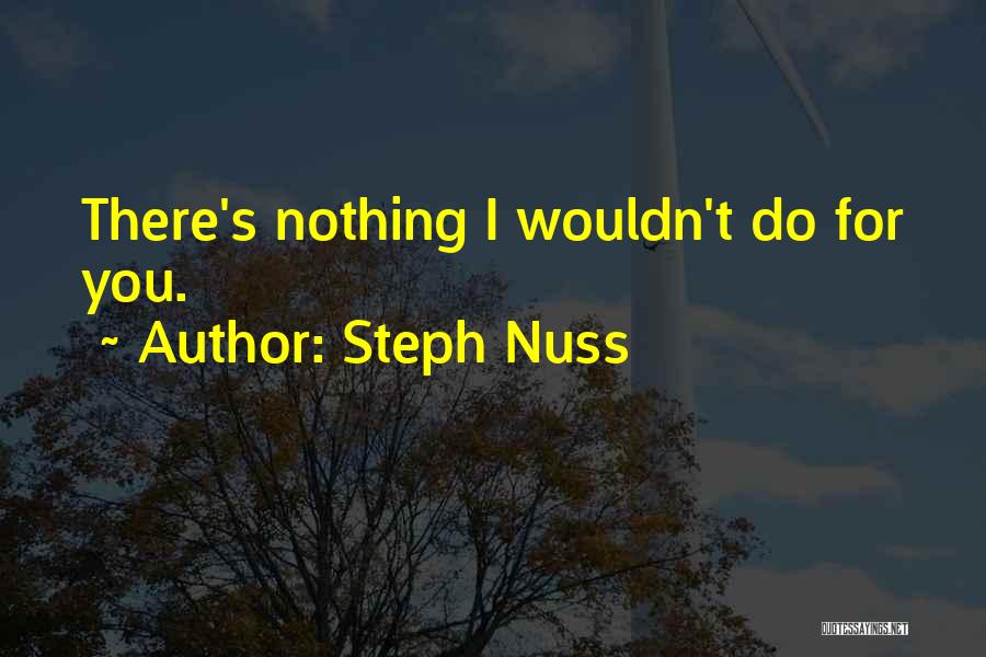 Steph Nuss Quotes: There's Nothing I Wouldn't Do For You.