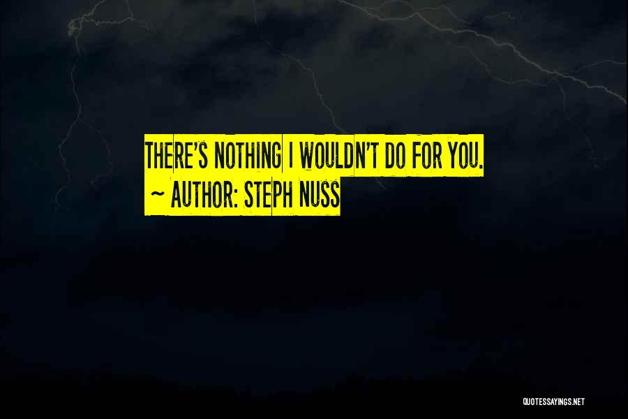 Steph Nuss Quotes: There's Nothing I Wouldn't Do For You.