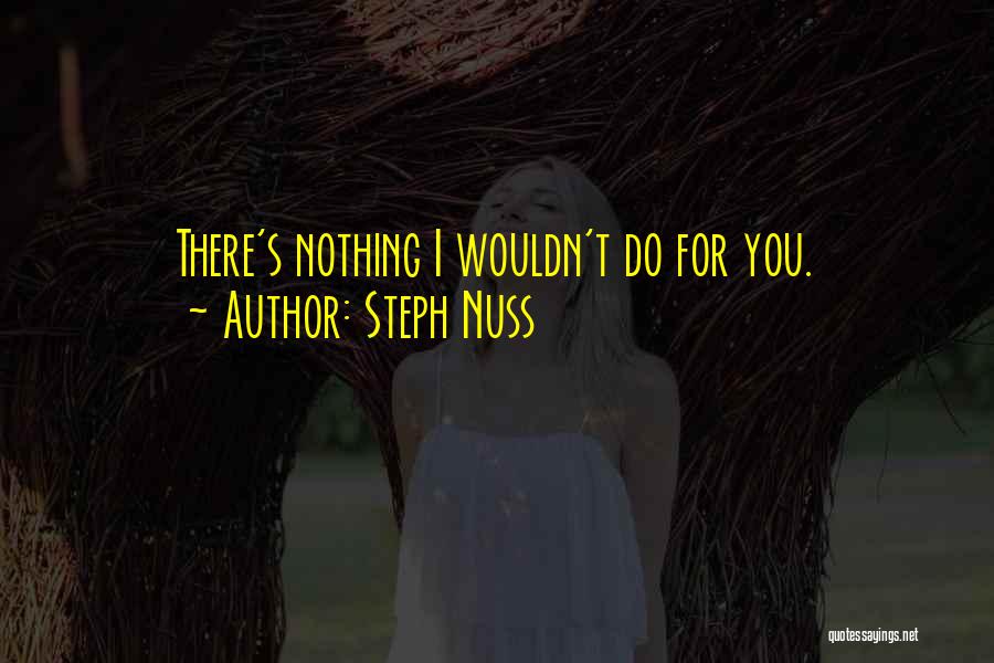 Steph Nuss Quotes: There's Nothing I Wouldn't Do For You.