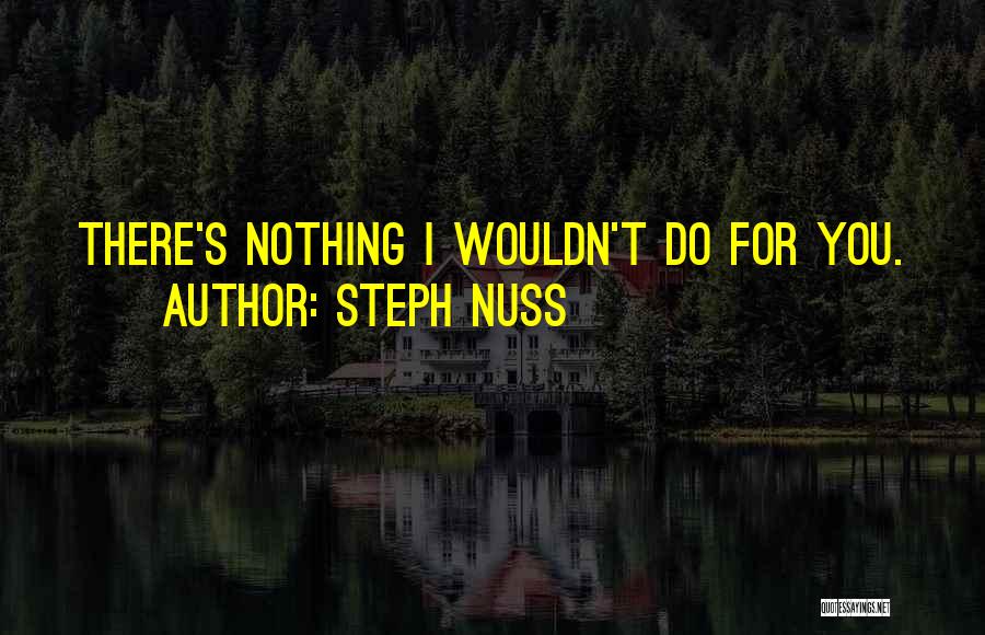 Steph Nuss Quotes: There's Nothing I Wouldn't Do For You.