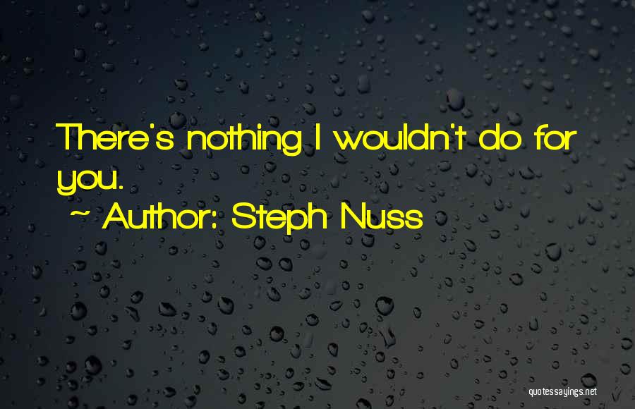 Steph Nuss Quotes: There's Nothing I Wouldn't Do For You.