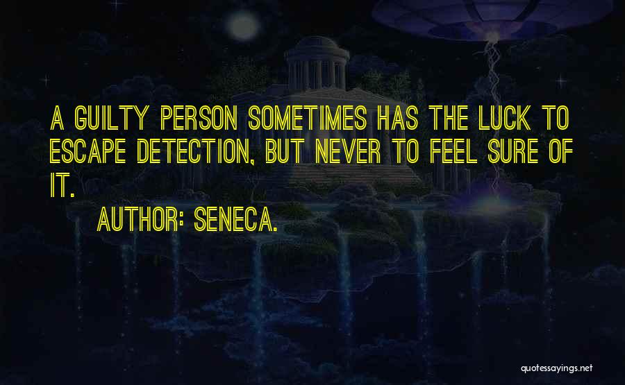 Seneca. Quotes: A Guilty Person Sometimes Has The Luck To Escape Detection, But Never To Feel Sure Of It.