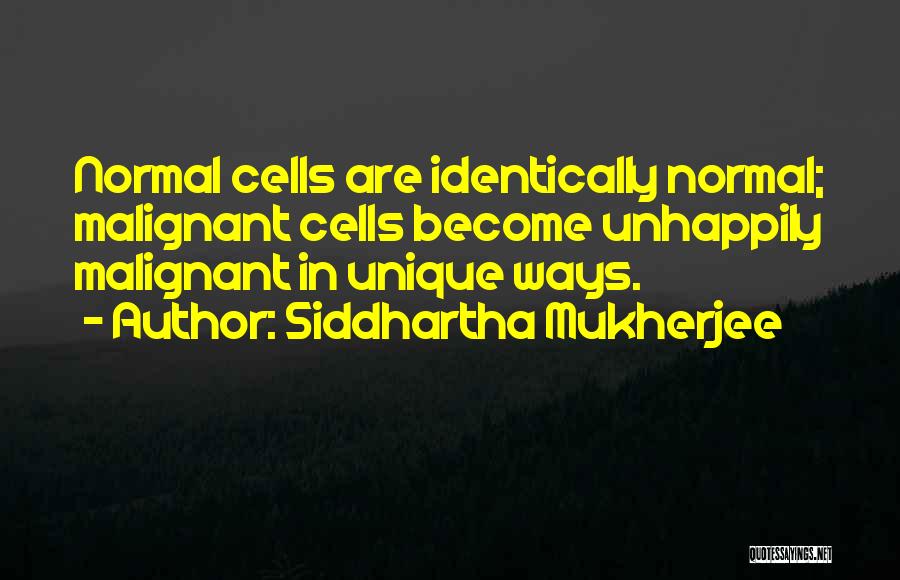 Siddhartha Mukherjee Quotes: Normal Cells Are Identically Normal; Malignant Cells Become Unhappily Malignant In Unique Ways.