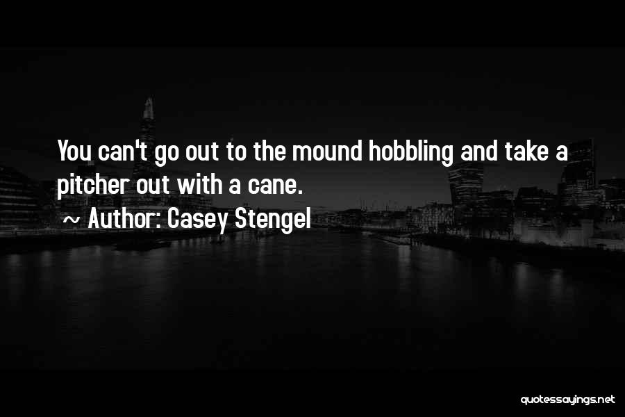 Casey Stengel Quotes: You Can't Go Out To The Mound Hobbling And Take A Pitcher Out With A Cane.