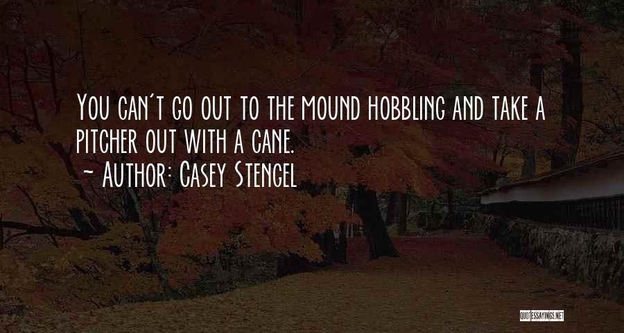 Casey Stengel Quotes: You Can't Go Out To The Mound Hobbling And Take A Pitcher Out With A Cane.