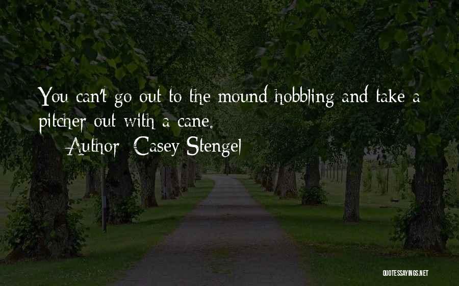 Casey Stengel Quotes: You Can't Go Out To The Mound Hobbling And Take A Pitcher Out With A Cane.