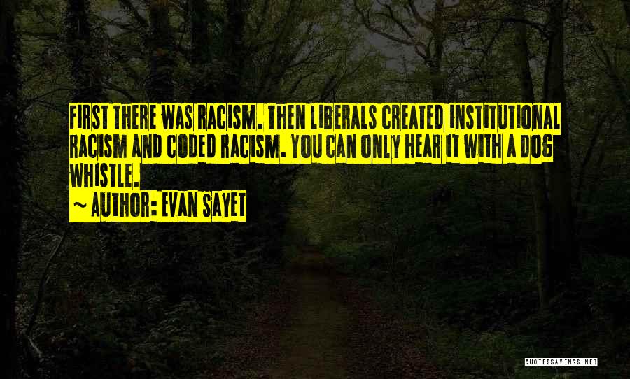 Evan Sayet Quotes: First There Was Racism. Then Liberals Created Institutional Racism And Coded Racism. You Can Only Hear It With A Dog