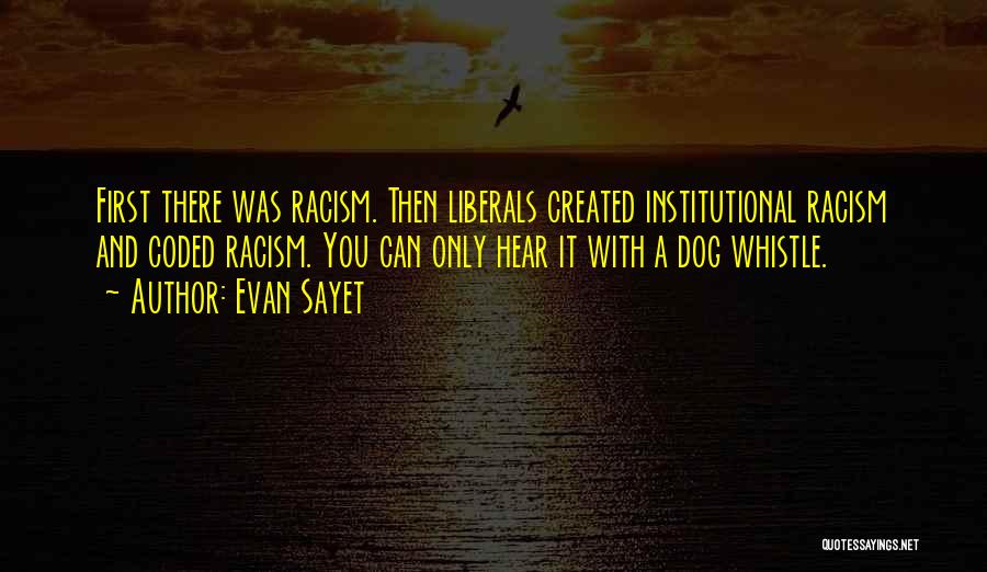Evan Sayet Quotes: First There Was Racism. Then Liberals Created Institutional Racism And Coded Racism. You Can Only Hear It With A Dog