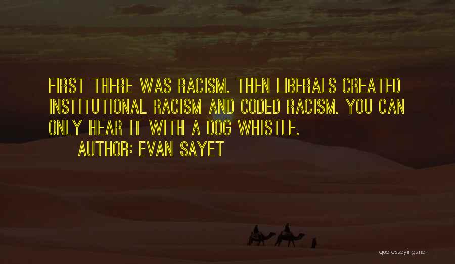 Evan Sayet Quotes: First There Was Racism. Then Liberals Created Institutional Racism And Coded Racism. You Can Only Hear It With A Dog