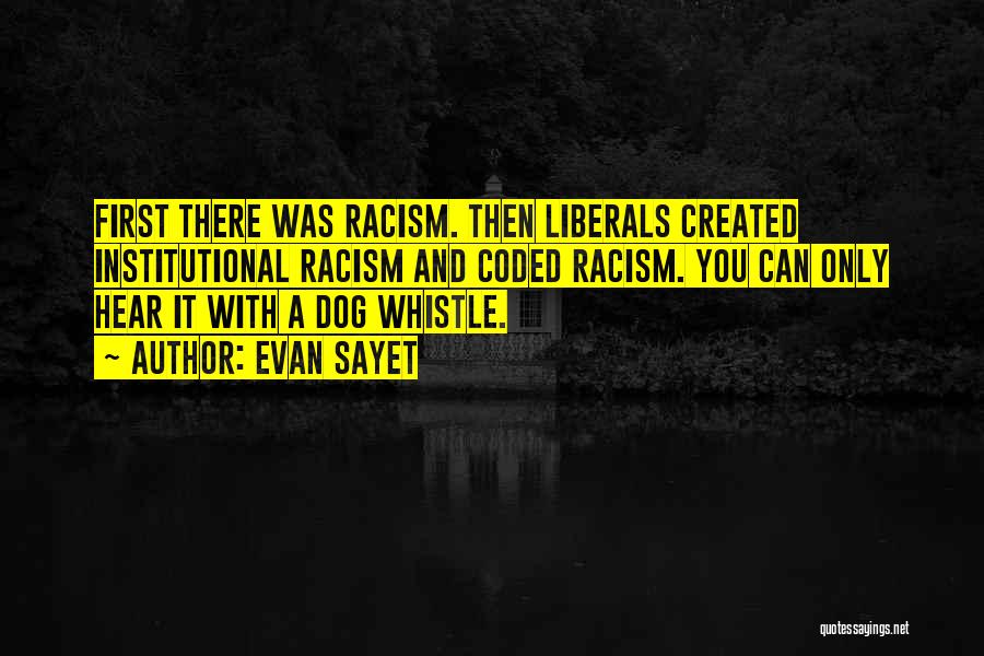 Evan Sayet Quotes: First There Was Racism. Then Liberals Created Institutional Racism And Coded Racism. You Can Only Hear It With A Dog