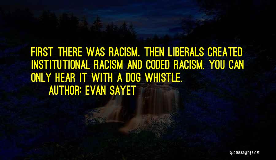 Evan Sayet Quotes: First There Was Racism. Then Liberals Created Institutional Racism And Coded Racism. You Can Only Hear It With A Dog