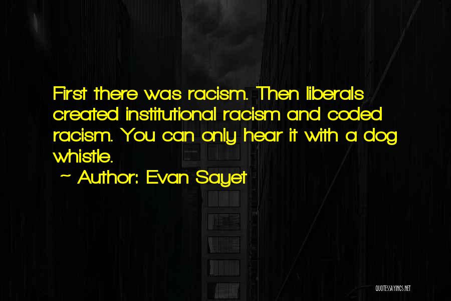 Evan Sayet Quotes: First There Was Racism. Then Liberals Created Institutional Racism And Coded Racism. You Can Only Hear It With A Dog