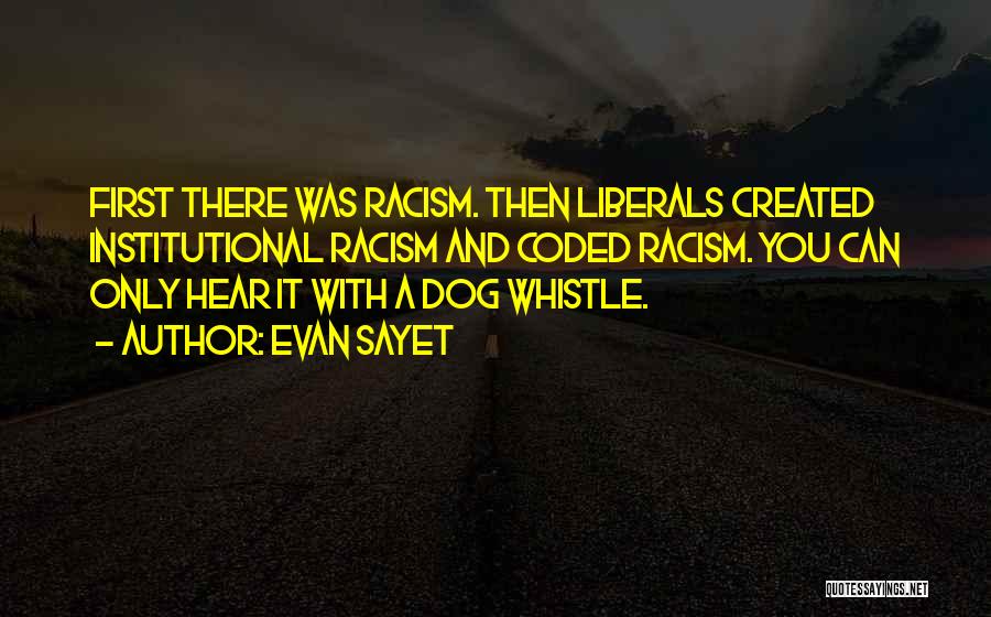 Evan Sayet Quotes: First There Was Racism. Then Liberals Created Institutional Racism And Coded Racism. You Can Only Hear It With A Dog