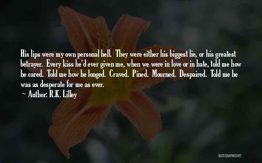 R.K. Lilley Quotes: His Lips Were My Own Personal Hell. They Were Either His Biggest Lie, Or His Greatest Betrayer. Every Kiss He'd