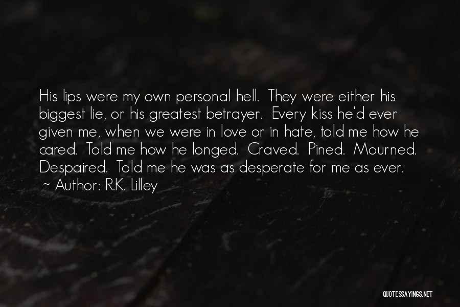 R.K. Lilley Quotes: His Lips Were My Own Personal Hell. They Were Either His Biggest Lie, Or His Greatest Betrayer. Every Kiss He'd