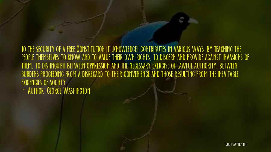 George Washington Quotes: To The Security Of A Free Constitution It [knowledge] Contributes In Various Ways: By Teaching The People Themselves To Know