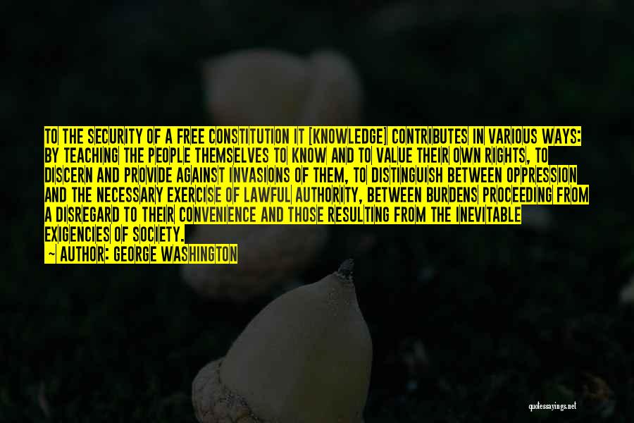 George Washington Quotes: To The Security Of A Free Constitution It [knowledge] Contributes In Various Ways: By Teaching The People Themselves To Know