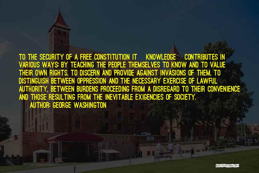 George Washington Quotes: To The Security Of A Free Constitution It [knowledge] Contributes In Various Ways: By Teaching The People Themselves To Know