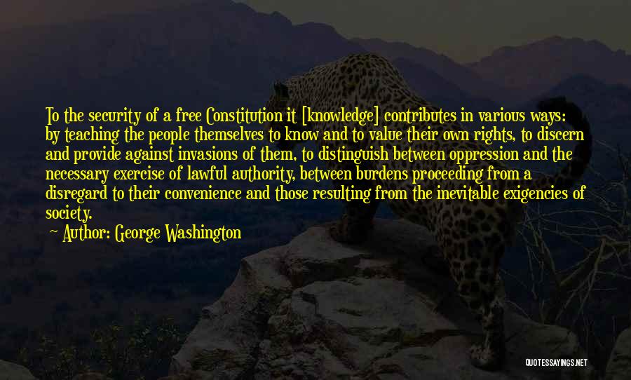 George Washington Quotes: To The Security Of A Free Constitution It [knowledge] Contributes In Various Ways: By Teaching The People Themselves To Know