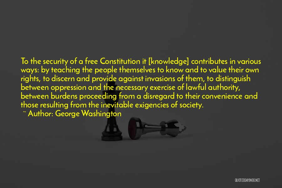 George Washington Quotes: To The Security Of A Free Constitution It [knowledge] Contributes In Various Ways: By Teaching The People Themselves To Know