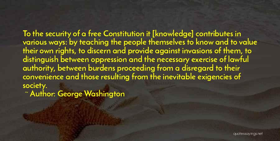George Washington Quotes: To The Security Of A Free Constitution It [knowledge] Contributes In Various Ways: By Teaching The People Themselves To Know