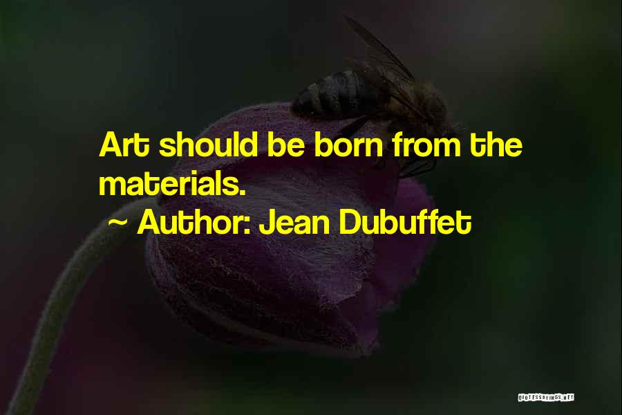 Jean Dubuffet Quotes: Art Should Be Born From The Materials.