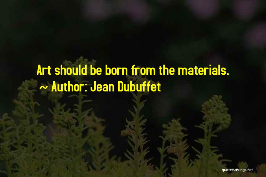 Jean Dubuffet Quotes: Art Should Be Born From The Materials.