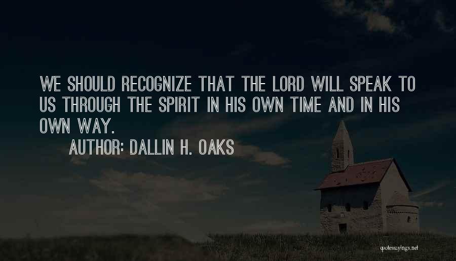 Dallin H. Oaks Quotes: We Should Recognize That The Lord Will Speak To Us Through The Spirit In His Own Time And In His