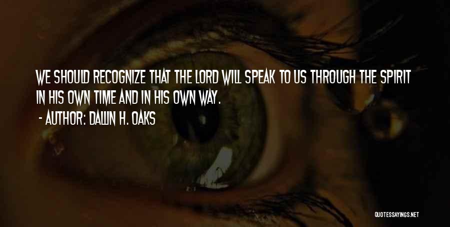 Dallin H. Oaks Quotes: We Should Recognize That The Lord Will Speak To Us Through The Spirit In His Own Time And In His