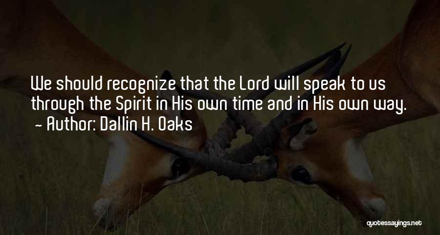 Dallin H. Oaks Quotes: We Should Recognize That The Lord Will Speak To Us Through The Spirit In His Own Time And In His
