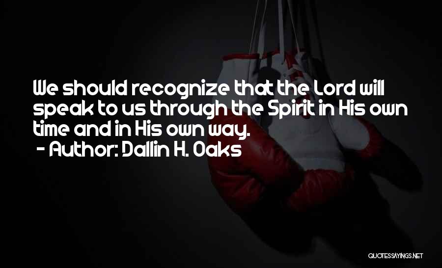 Dallin H. Oaks Quotes: We Should Recognize That The Lord Will Speak To Us Through The Spirit In His Own Time And In His
