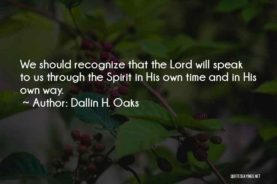 Dallin H. Oaks Quotes: We Should Recognize That The Lord Will Speak To Us Through The Spirit In His Own Time And In His