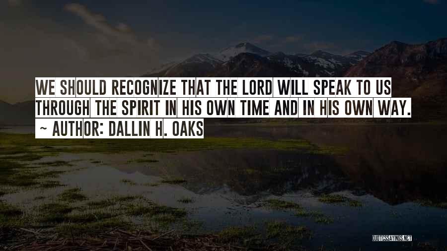 Dallin H. Oaks Quotes: We Should Recognize That The Lord Will Speak To Us Through The Spirit In His Own Time And In His