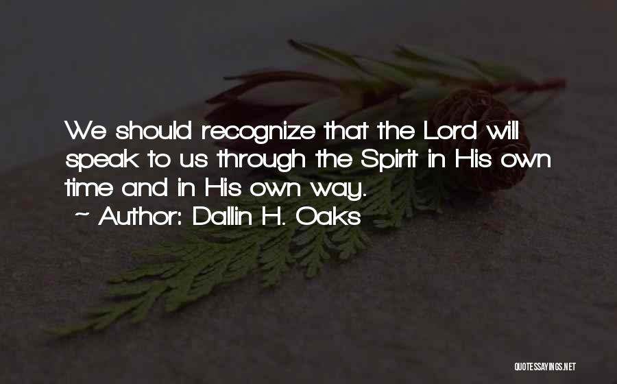 Dallin H. Oaks Quotes: We Should Recognize That The Lord Will Speak To Us Through The Spirit In His Own Time And In His